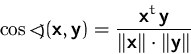 \begin{displaymath}
\cos\hbox{\rlap{{\large\raise -0.15ex\hbox{$<$}}}\kern.50em
...
...thsfbf{y}}{\Vert\mathsfbf{x}\Vert \cdot \Vert\mathsfbf{y}\Vert}\end{displaymath}