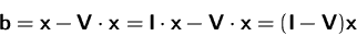 \begin{displaymath}
\mathsfbf{b} = \mathsfbf{x} - \mathsfbf{V}\cdot\mathsfbf{x} ...
 ...f{V}\cdot\mathsfbf{x} =
(\mathsfbf{I}-\mathsfbf{V})\mathsfbf{x}\end{displaymath}