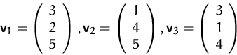 \begin{displaymath}
\mathsfbf{v}_1=\left(\begin{array}
{c}3\\ 2\\ 5 \end{array}\...
...sfbf{v}_3=\left(\begin{array}
{c}3\\ 1\\ 4 \end{array}\right)
\end{displaymath}