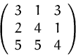 \begin{displaymath}
\left(
\begin{array}
{ccc}
3 & 1 & 3 \\ 2 & 4 & 1 \\ 5 & 5 & 4 \\ \end{array} \right)
\end{displaymath}