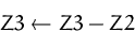 \begin{displaymath}
Z3\leftarrow Z3-Z2\end{displaymath}