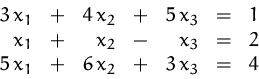 \begin{displaymath}
\begin{array}
{rcrcrcr}
3\,x_1 &+& 4\,x_2 &+& 5\,x_3 &=& 1\...
...x_3 &=& 2\\ 5\,x_1 &+& 6\,x_2 &+& 3\,x_3 &=& 4\\ \end{array} \end{displaymath}