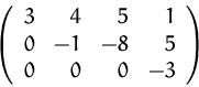 \begin{displaymath}
\left(
\begin{array}
{rrrr}
3 & 4 & 5 & 1\\ 0 & -1 & -8 & 5\\ 0 & 0 & 0 & -3\\ \end{array} \right)
\end{displaymath}