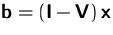 $\mathsfbf{b}=(\mathsfbf{I}-\mathsfbf{V})\,\mathsfbf{x}$