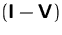 $(\mathsfbf{I}-\mathsfbf{V})$