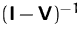 $(\mathsfbf{I}-\mathsfbf{V})^{-1}$