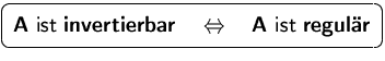 $\mbox{\ovalbox{$\displaystyle \mathsfbf{A}\mbox{ ist \textbf{invertierbar}}
 \quad\Leftrightarrow\quad
 \mathsfbf{A}\mbox{ ist \textbf{regul�r}}$}}$