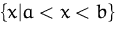 $\{x\vert a< x< b\}$