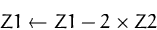 \begin{displaymath}
Z1 \leftarrow Z1 - 2\times Z2 \end{displaymath}