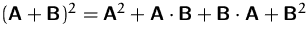 $(\mathsfbf{A} + \mathsfbf{B})^2 = \mathsfbf{A}^2 +
 \mathsfbf{A}\cdot\mathsfbf{B} + \mathsfbf{B}\cdot\mathsfbf{A} +
 \mathsfbf{B}^2$
