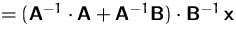 $=(\mathsfbf{A}^{-1}\cdot\mathsfbf{A}+\mathsfbf{A}^{-1}\mathsfbf{B}) \cdot
 \mathsfbf{B}^{-1}\,\mathsfbf{x}$