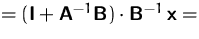$=(\mathsfbf{I}+\mathsfbf{A}^{-1}\mathsfbf{B}) \cdot
 \mathsfbf{B}^{-1}\,\mathsfbf{x}=$