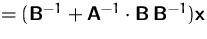 $=(\mathsfbf{B}^{-1}+\mathsfbf{A}^{-1}\cdot
 \mathsfbf{B}\,\mathsfbf{B}^{-1})\mathsfbf{x}$