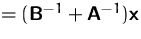 $=(\mathsfbf{B}^{-1}+\mathsfbf{A}^{-1})\mathsfbf{x}$