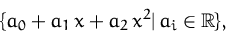 \begin{displaymath}
\{ a_0 + a_1\,x + a_2\,x^2 \vert\, a_i \in{\mathbb R}\},
 \end{displaymath}