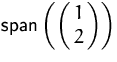 $\mbox{span}\left(\pmatrix{1\cr 2}\right)$