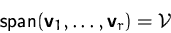 \begin{displaymath}
\mbox{span}(\mathsfbf{v}_1, \ldots, \mathsfbf{v}_r) = {\mathcal V}\end{displaymath}