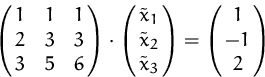 \begin{displaymath}
\pmatrix{1 & 1 & 1 \cr 2 & 3 & 3 \cr 3 & 5 & 6 }\cdot
\pmat...
...x}_1\cr \tilde{x}_2\cr \tilde{x}_3}=
\pmatrix{1\cr -1 \cr 2}
\end{displaymath}