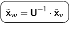 $\mbox{\ovalbox{$\displaystyle \tilde{\mathsfbf{x}}_w=\mathsfbf{U}^{-1}\cdot\tilde{\mathsfbf{x}}_v$}}$