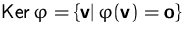 $\mbox{Ker}\,\varphi = \{ \mathsfbf{v}\vert\, \varphi(\mathsfbf{v}) =
\mathsfbf{o}\}$
