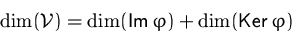 \begin{displaymath}
\dim({\mathcal V}) = \dim(\mbox{Im}\,\varphi) + \dim(\mbox{Ker}\,\varphi)\end{displaymath}