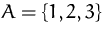 $A=\{1,2,3\}$