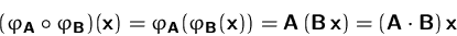 \begin{displaymath}
(\varphi_\mathsfbf{A} \circ \varphi_\mathsfbf{B})(\mathsfbf{...
 ...\,\mathsfbf{x})
= (\mathsfbf{A}\cdot\mathsfbf{B})\,\mathsfbf{x}\end{displaymath}
