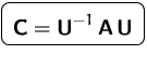 $\mbox{\ovalbox{$\displaystyle \mathsfbf{C}= \mathsfbf{U}^{-1}\,\mathsfbf{A}\,\mathsfbf{U}$}}$
