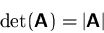 \begin{displaymath}
\det(\mathsfbf{A}) = \vert\mathsfbf{A}\vert\end{displaymath}