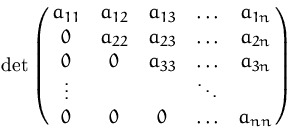 $\det\pmatrix{ a_{11} & a_{12} & a_{13} & \ldots & a_{1n} \cr
 0 & a_{22} & a_{2...
 ...& \ldots & a_{3n} \cr
 \vdots & & & \ddots & \cr
 0 & 0 & 0 & \ldots & a_{nn} }$