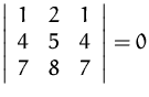 $
\left\vert
\begin{array}
{ccc}
1 & 2 & 1 \\ 4 & 5 & 4 \\ 7 & 8 & 7 \\ \end{array} \right\vert
= 0$