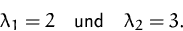 \begin{displaymath}
\lambda_1=2\quad\mbox{und}\quad\lambda_2=3.
 \end{displaymath}