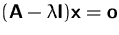 $(\mathsfbf{A}-\lambda\mathsfbf{I})\mathsfbf{x}= \mathsfbf{o}$
