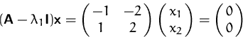\begin{displaymath}
(\mathsfbf{A}-\lambda_1\mathsfbf{I})\mathsfbf{x}=
\pmatrix{ -1 & -2\cr 1 & 2 }\pmatrix{ x_1 \cr x_2}
= \pmatrix{ 0\cr 0}
\end{displaymath}
