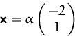 \begin{displaymath}
\mathsfbf{x} = \alpha\pmatrix{ -2\cr 1}
\end{displaymath}