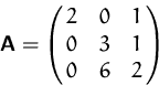 \begin{displaymath}
\mathsfbf{A}=\pmatrix{2 & 0 & 1\cr 0 & 3 & 1\cr 0 & 6 & 2}
\end{displaymath}