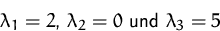 \begin{displaymath}
\lambda_1=2\mbox{, }\lambda_2=0\mbox{ und }
 \lambda_3=5
 \end{displaymath}