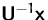 $\mathsfbf{U}^{-1}\mathsfbf{x}$