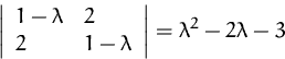 \begin{displaymath}
\left\vert 
 \begin{array}
{ll} 
 1-\lambda & 2 \\  2 & 1-\lambda 
 \end{array} \right\vert = 
 \lambda^2 -2\lambda -3
 \end{displaymath}