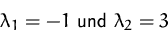 \begin{displaymath}
\lambda_1=-1\mbox{ und }\lambda_2=3
 \end{displaymath}
