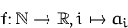 \begin{displaymath}
f\colon{\mathbb N}\to{\mathbb R}, i\mapsto a_i
 \end{displaymath}