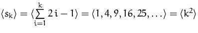 $\bigl<s_k\bigr\gt=
\bigl<\sum\limits_{i=1}^k 2\,i-1\bigr\gt=
\bigl<1,4,9,16,25,\ldots\bigr\gt=
\bigl<k^2\bigr\gt$