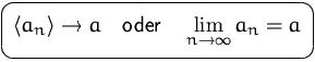 $\mbox{\ovalbox{$\displaystyle \bigl<a_n\bigr\gt\to a\quad\mbox{oder}\quad
\lim\limits_{n\to\infty}a_n=a$}}$