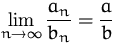 $\lim\limits_{n\to\infty} {\displaystyle \frac{a_n}{b_n}=\frac{a}{b}} $