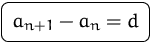 $\mbox{\ovalbox{$\displaystyle a_{n+1} -a_n=d$}}$