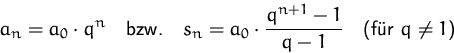 \begin{displaymath}
a_n=a_0\cdot q^n\quad\mbox{bzw.}\quad
s_n=a_0\cdot\frac{q^{n+1}-1}{q-1}\quad
\mbox{(für $q\not=1$)}\end{displaymath}