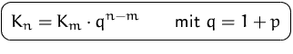 $\mbox{\ovalbox{$\displaystyle K_n=K_m\cdot q^{n-m}\qquad\mbox{mit }q=1+p$}}$