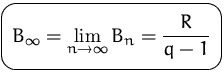 $\mbox{\ovalbox{$\displaystyle B_\infty=\lim_{n\to\infty} B_n = \frac{R}{q-1}$}}$