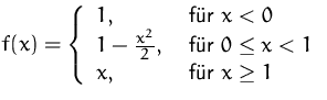 $f(x)=
 \left\{ \begin{array}
{ll}
 1, & \mbox{ f�r $x<0$}\\  1-\frac{x^2}{2}, & \mbox{ f�r $0\leq{}x<1$}\\  x, & \mbox{ f�r $x\geq{}1$}\\  \end{array} \right.$