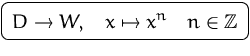 $\mbox{\ovalbox{$\displaystyle D\to W,\quad x\mapsto x^n\quad n\in{\mathbb Z}$}}$